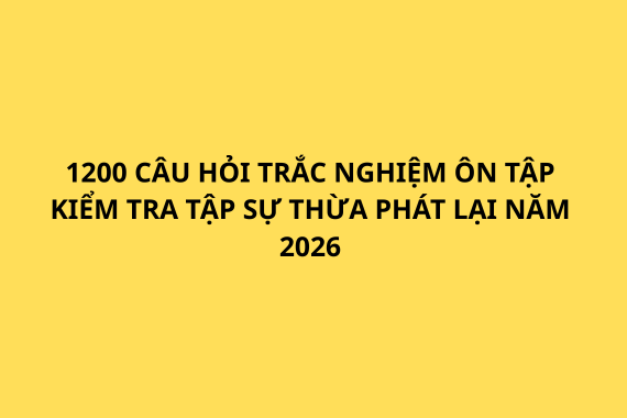1200 CÂU HỎI TRẮC NGHIỆM ÔN TẬP KIỂM TRA TẬP SỰ THỪA PHÁT LẠI NĂM 2026